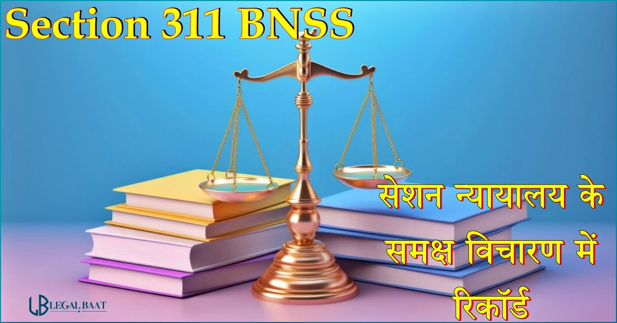 Section 311 BNSS: सेशन न्यायालय के समक्ष विचारण में रिकॉर्ड