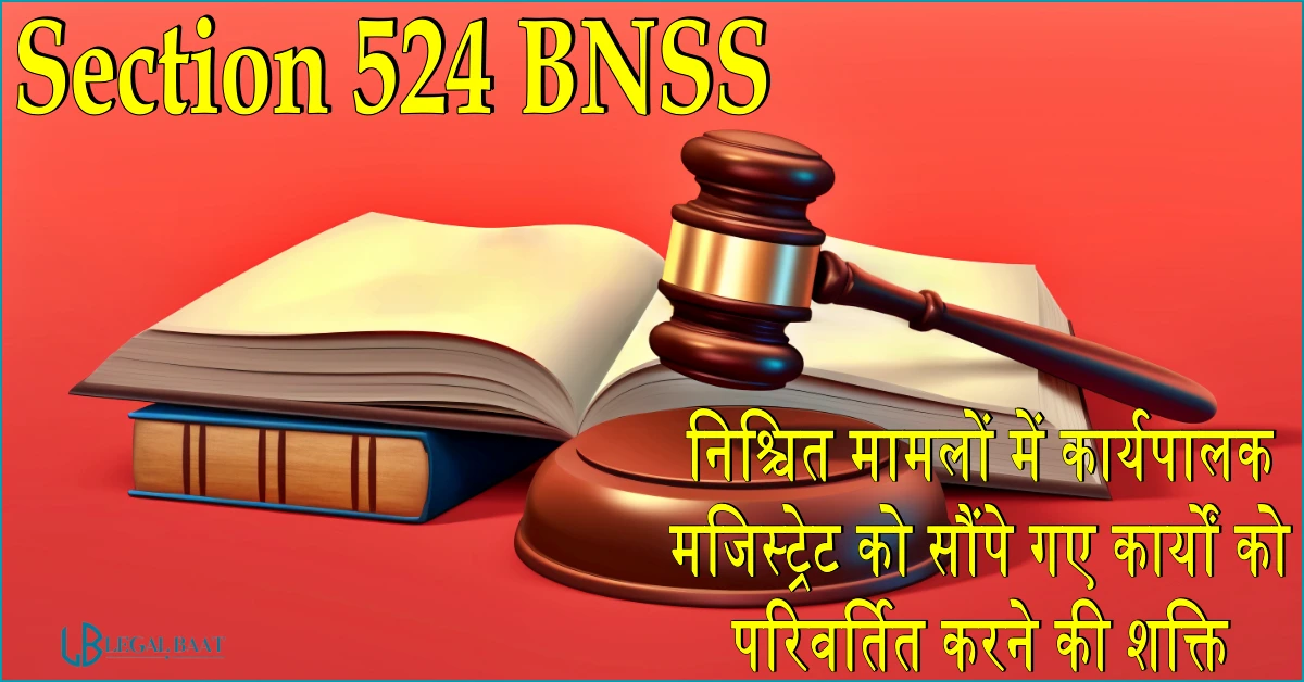 Section 524 BNSS: निश्चित मामलों में कार्यपालक मजिस्ट्रेट को सौंपे गए कार्यों को परिवर्तित करने की शक्ति