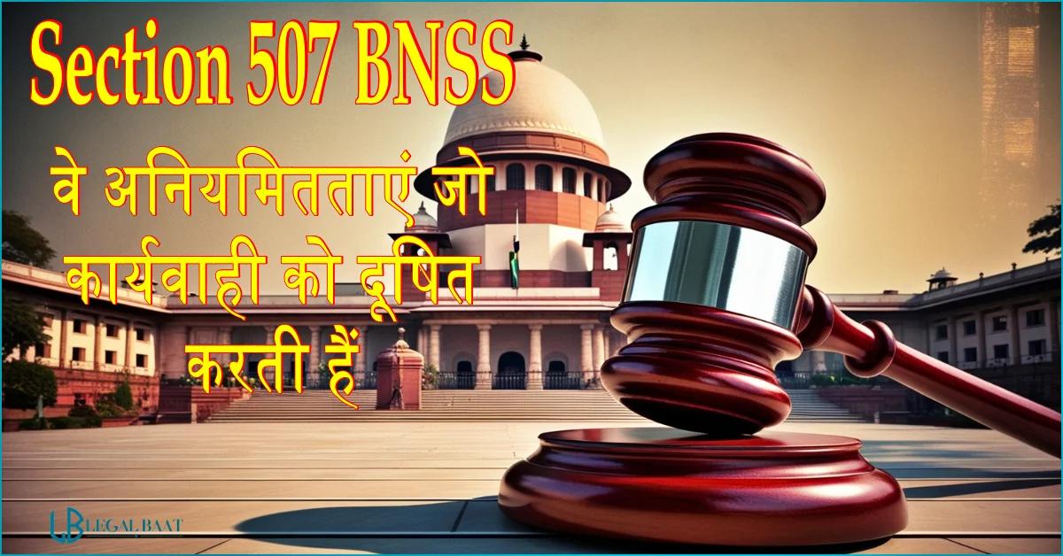 Section 507 BNSS: वे अनियमितताएं जो कार्यवाही को दूषित करती हैं